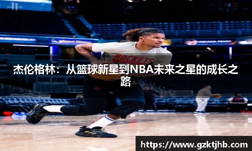 杰伦格林：从篮球新星到NBA未来之星的成长之路