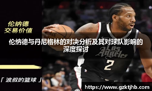 伦纳德与丹尼格林的对决分析及其对球队影响的深度探讨