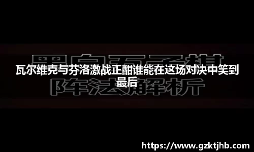 瓦尔维克与芬洛激战正酣谁能在这场对决中笑到最后