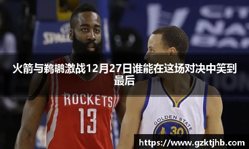 火箭与鹈鹕激战12月27日谁能在这场对决中笑到最后