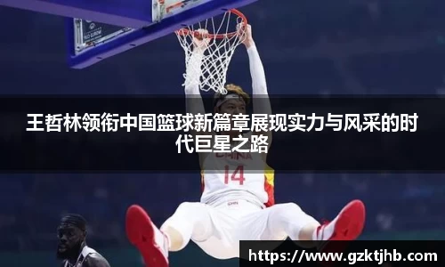 王哲林领衔中国篮球新篇章展现实力与风采的时代巨星之路